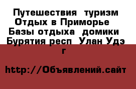 Путешествия, туризм Отдых в Приморье - Базы отдыха, домики. Бурятия респ.,Улан-Удэ г.